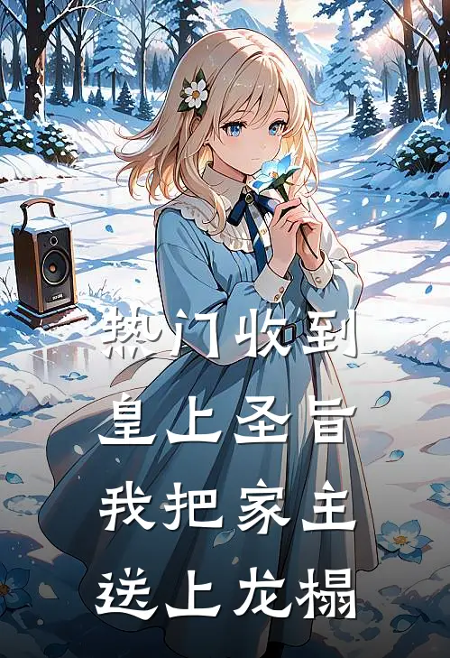 [热门]收到皇上圣旨，我把家主送上龙榻