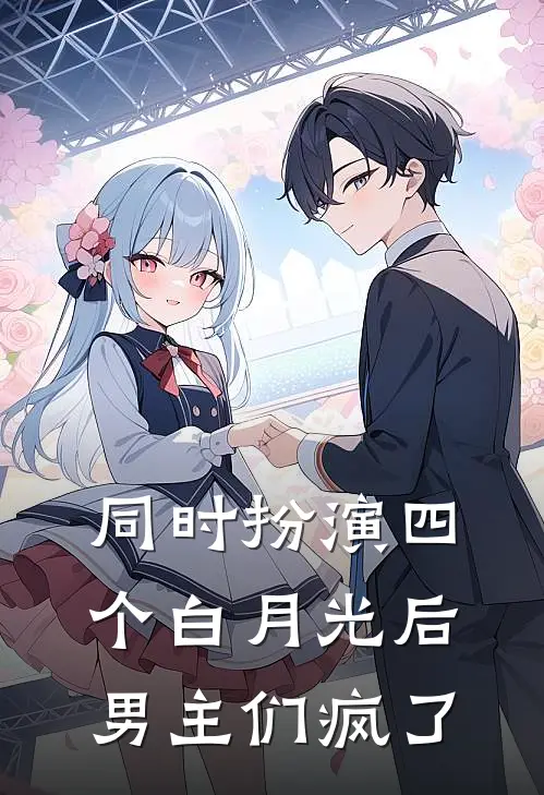 同时扮演四个白月光后男主们疯了