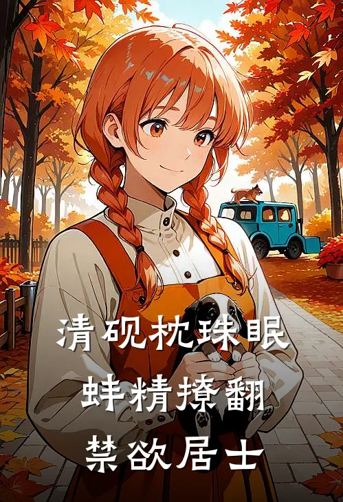 清砚枕珠眠：蚌精撩翻禁欲居士珠妩清砚完整版免费小说_热门网络小说推荐清砚枕珠眠：蚌精撩翻禁欲居士(珠妩清砚)